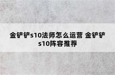 金铲铲s10法师怎么运营 金铲铲s10阵容推荐